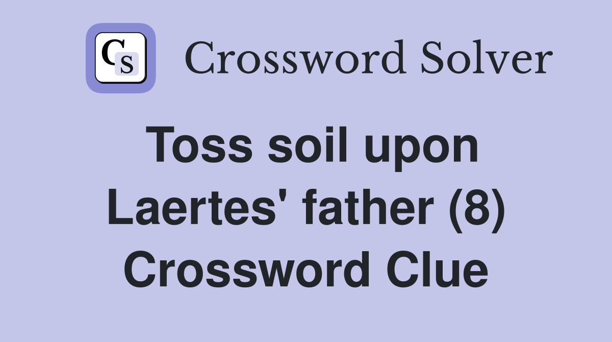 Toss soil upon Laertes' father (8) Crossword Clue Answers Crossword